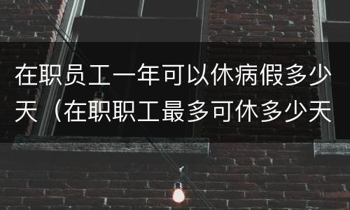 在职员工一年可以休病假多少天（在职职工最多可休多少天病假）
