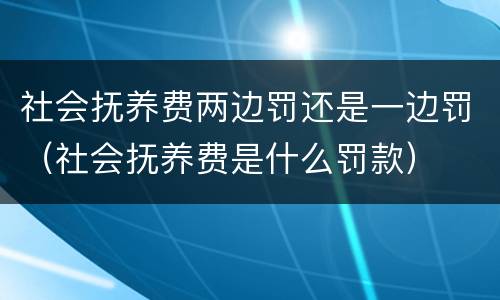 社会抚养费两边罚还是一边罚（社会抚养费是什么罚款）