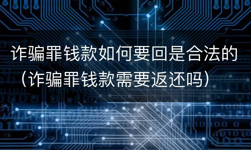 诈骗罪钱款如何要回是合法的（诈骗罪钱款需要返还吗）