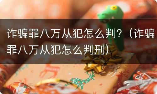 诈骗罪八万从犯怎么判?（诈骗罪八万从犯怎么判刑）