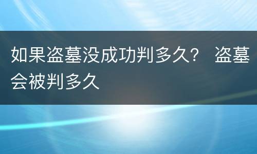 如果盗墓没成功判多久？ 盗墓会被判多久