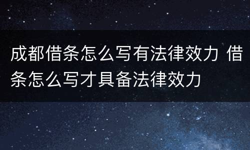 成都借条怎么写有法律效力 借条怎么写才具备法律效力