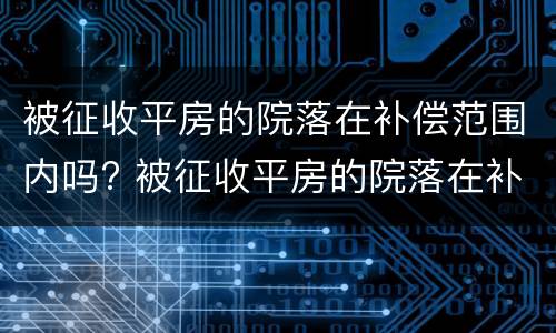 被征收平房的院落在补偿范围内吗? 被征收平房的院落在补偿范围内吗