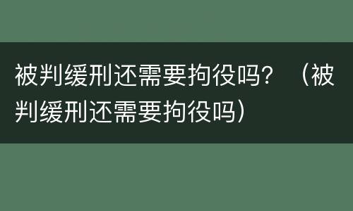 被判缓刑还需要拘役吗？（被判缓刑还需要拘役吗）