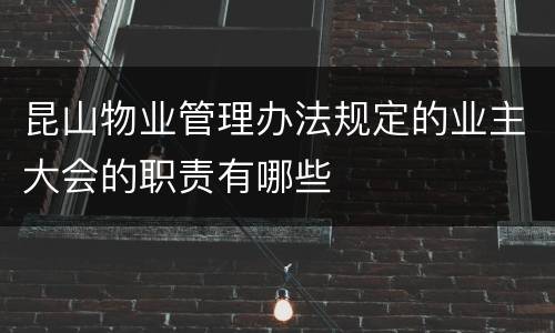 昆山物业管理办法规定的业主大会的职责有哪些