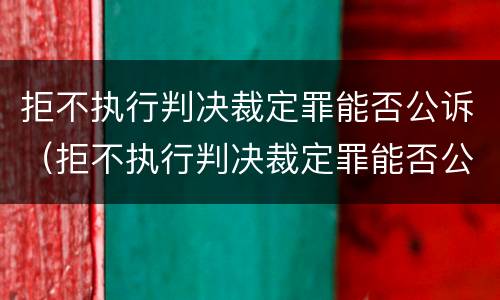 拒不执行判决裁定罪能否公诉（拒不执行判决裁定罪能否公诉案件）