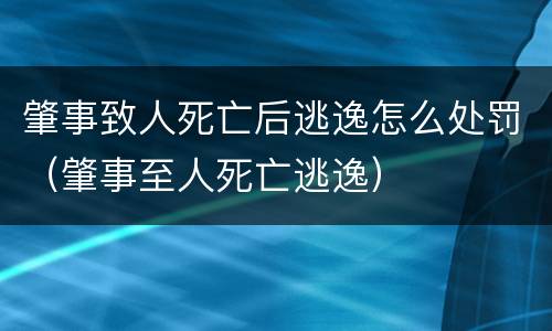 肇事致人死亡后逃逸怎么处罚（肇事至人死亡逃逸）