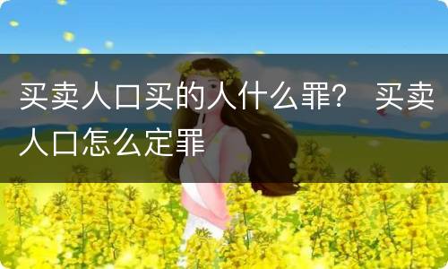 买卖人口买的人什么罪？ 买卖人口怎么定罪