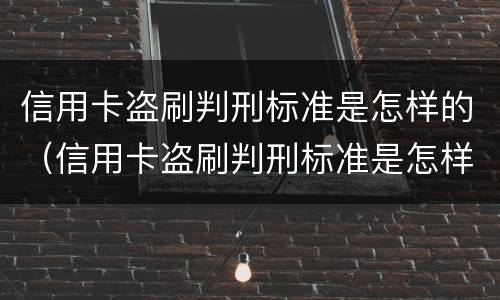 信用卡盗刷判刑标准是怎样的（信用卡盗刷判刑标准是怎样的呢）