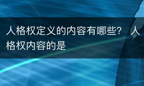 人格权定义的内容有哪些？ 人格权内容的是