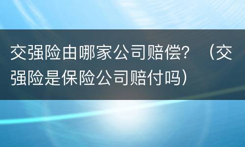 交强险由哪家公司赔偿？（交强险是保险公司赔付吗）