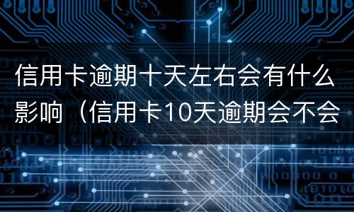 信用卡逾期十天左右会有什么影响（信用卡10天逾期会不会影响征信）