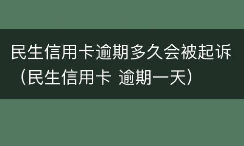 民生信用卡逾期多久会被起诉（民生信用卡 逾期一天）
