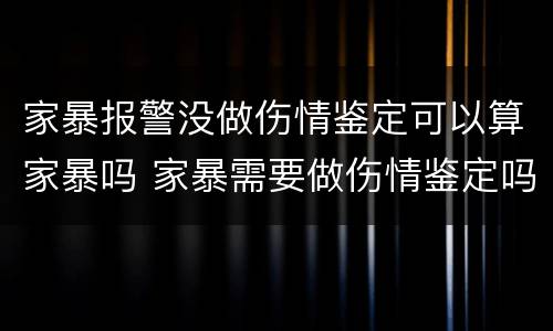 家暴报警没做伤情鉴定可以算家暴吗 家暴需要做伤情鉴定吗
