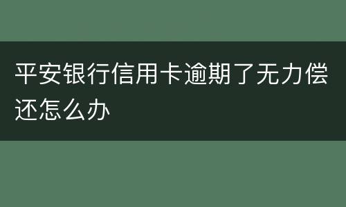 平安银行信用卡逾期了无力偿还怎么办