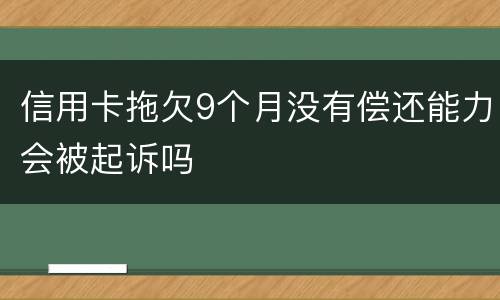 信用卡拖欠9个月没有偿还能力会被起诉吗