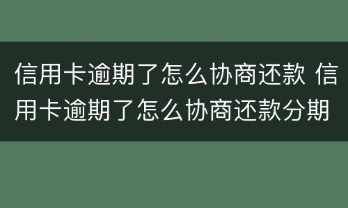 信用卡逾期了怎么协商还款 信用卡逾期了怎么协商还款分期