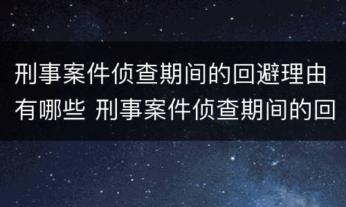 刑事案件侦查期间的回避理由有哪些 刑事案件侦查期间的回避理由有哪些规定