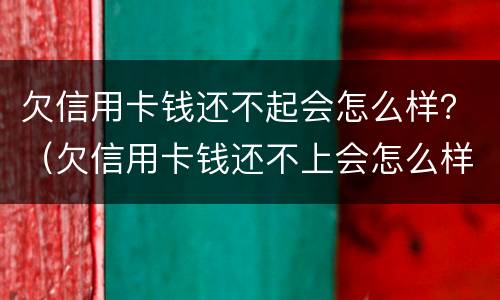 欠信用卡钱还不起会怎么样？（欠信用卡钱还不上会怎么样）