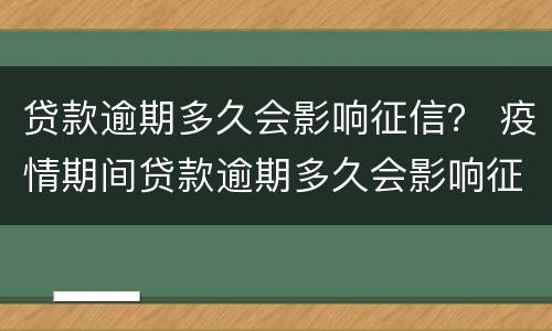 贷款逾期多久会影响征信？ 疫情期间贷款逾期多久会影响征信