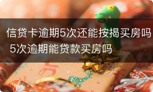 信贷卡逾期5次还能按揭买房吗 5次逾期能贷款买房吗