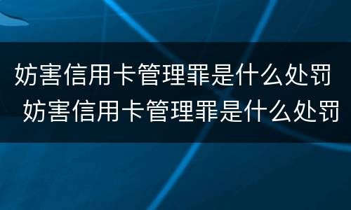 妨害信用卡管理罪是什么处罚 妨害信用卡管理罪是什么处罚的