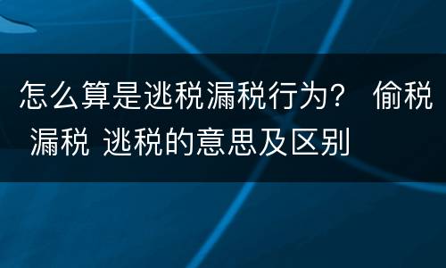怎么算是逃税漏税行为？ 偷税 漏税 逃税的意思及区别