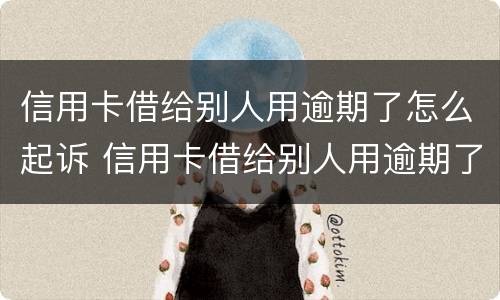 信用卡借给别人用逾期了怎么起诉 信用卡借给别人用逾期了怎么起诉他