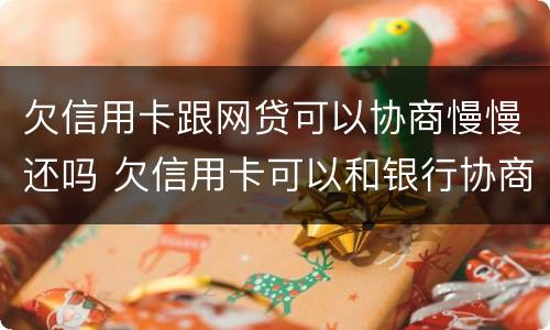 欠信用卡跟网贷可以协商慢慢还吗 欠信用卡可以和银行协商还款吗