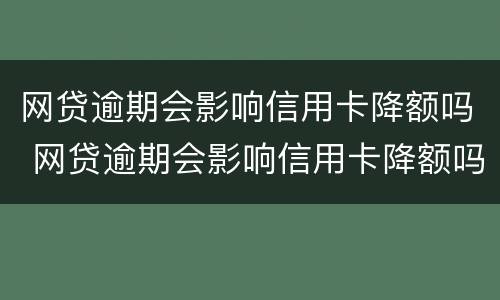 网贷逾期会影响信用卡降额吗 网贷逾期会影响信用卡降额吗?