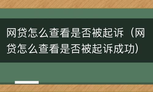 网贷怎么查看是否被起诉（网贷怎么查看是否被起诉成功）