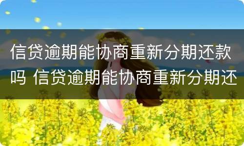 信贷逾期能协商重新分期还款吗 信贷逾期能协商重新分期还款吗怎么办