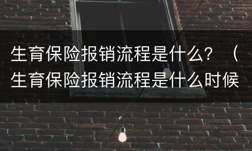 生育保险报销流程是什么？（生育保险报销流程是什么时候开始）