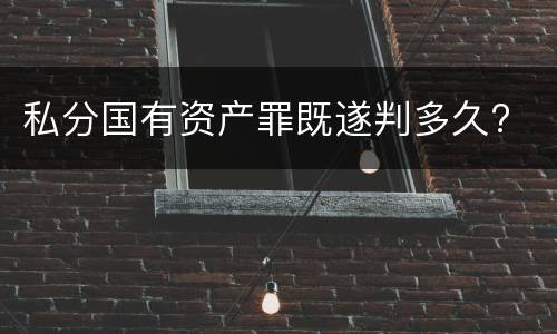 私分国有资产罪既遂判多久?