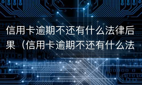 信用卡逾期不还有什么法律后果（信用卡逾期不还有什么法律后果吗）