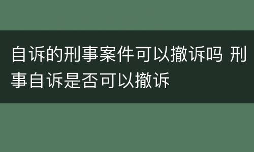 自诉的刑事案件可以撤诉吗 刑事自诉是否可以撤诉