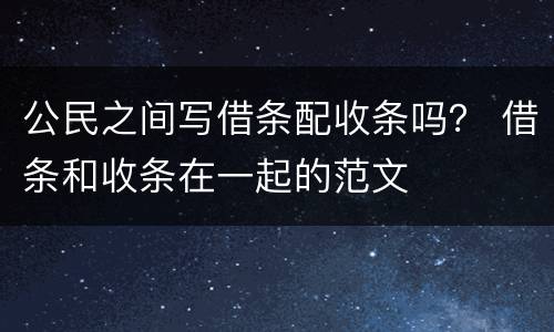 公民之间写借条配收条吗？ 借条和收条在一起的范文