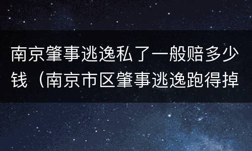 南京肇事逃逸私了一般赔多少钱（南京市区肇事逃逸跑得掉吗）