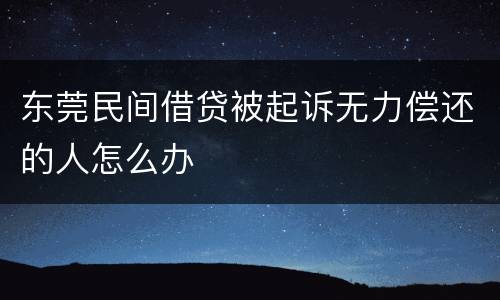 东莞民间借贷被起诉无力偿还的人怎么办
