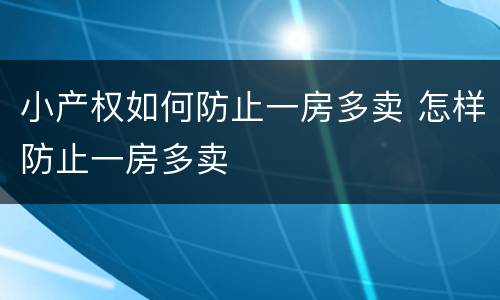 小产权如何防止一房多卖 怎样防止一房多卖