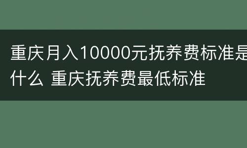 重庆月入10000元抚养费标准是什么 重庆抚养费最低标准