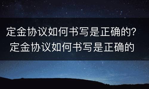 定金协议如何书写是正确的？ 定金协议如何书写是正确的