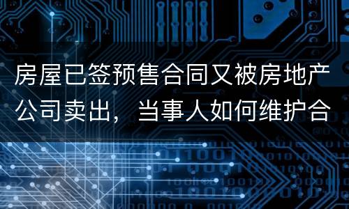 房屋已签预售合同又被房地产公司卖出，当事人如何维护合法权益？