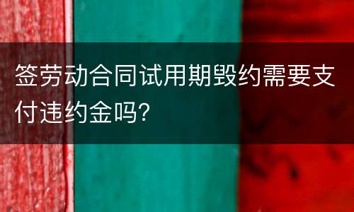签劳动合同试用期毁约需要支付违约金吗？