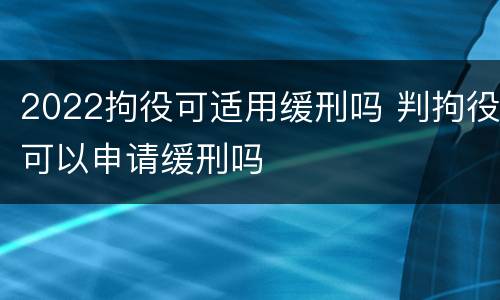 2022拘役可适用缓刑吗 判拘役可以申请缓刑吗