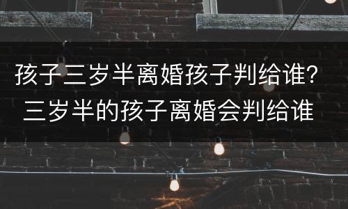 孩子三岁半离婚孩子判给谁？ 三岁半的孩子离婚会判给谁