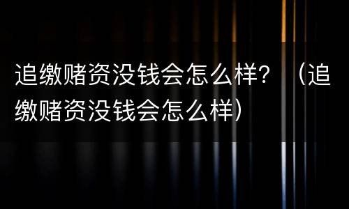 追缴赌资没钱会怎么样？（追缴赌资没钱会怎么样）