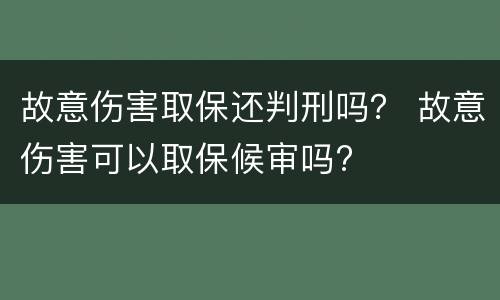 故意伤害取保还判刑吗？ 故意伤害可以取保候审吗?