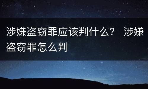 涉嫌盗窃罪应该判什么？ 涉嫌盗窃罪怎么判