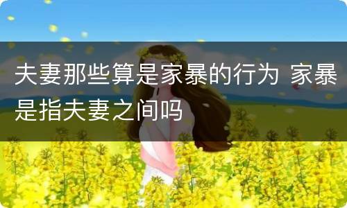 夫妻那些算是家暴的行为 家暴是指夫妻之间吗